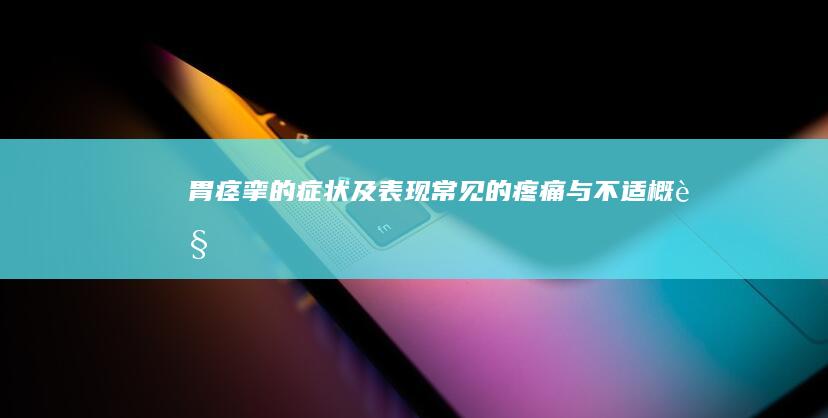 胃痉挛的症状及表现：常见的疼痛与不适概览